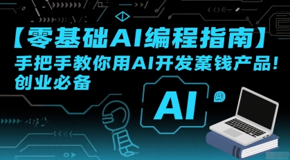 【零基础AI编程指南】手把手教你用AI开发賺钱产品!创业必备-轻创社项目网
