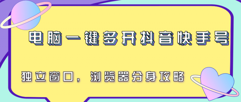 电脑一键多开抖音快手号,独立窗口,浏览器分身攻略-轻创社项目网