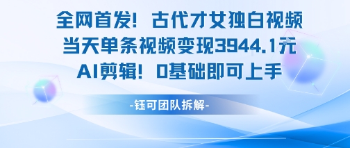 全网首发!古代才女独白视频,当天单条视频变现1k,AI剪辑0基础即可上手-轻创社项目网