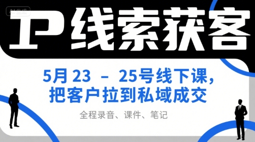IP线索获客5月23-25号线下课,把客户拉到私域成交(录音+课件+笔记)-轻创社项目网
