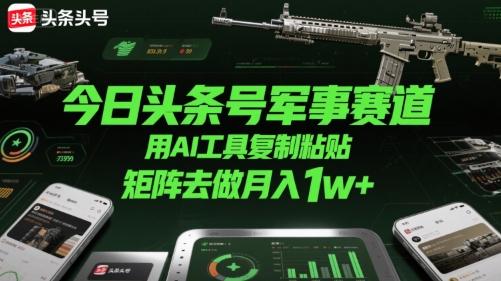 今日头条号军事赛道,用AI工具复制粘贴,矩阵去做月入1w+-轻创社项目网