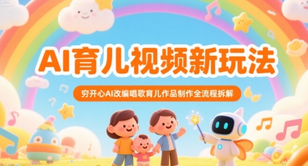AI育儿视频新玩法,穷开心AI改编唱歌育儿作品制作全流程拆解-轻创社项目网