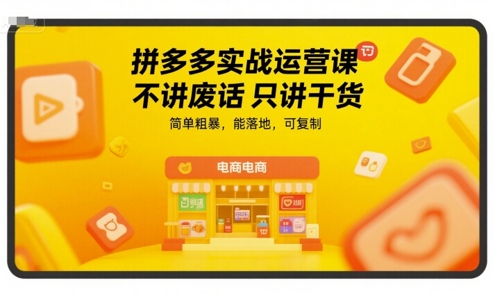 拼多多实战运营课,不讲废话只讲干货,简单粗暴,能落地,可复制-轻创社项目网