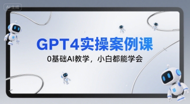GPT4实操案例课,0基础AI教学,小白都能学会-轻创社项目网