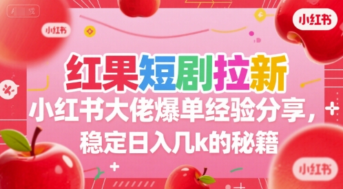 红果短剧拉新小红书大佬爆单经验分享,稳定日入几k的秘籍-轻创社项目网