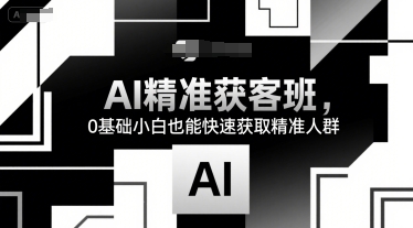 AI精准获客班,0基础小白也能快速获取精准人群-轻创社项目网
