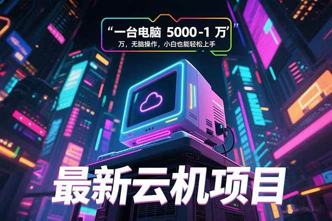 (15395期)最新云机项目 一台电脑5000到10000 无脑操作小白也能轻松上手-轻创社项目网