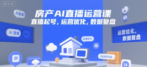 房产AI直播运营课,直播起号,运营优化,数据复盘-轻创社项目网