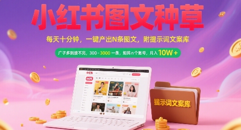 小红书图文种草,每天十分钟,一键产出N条图文, 广子多到接不完, 300-3k一条,矩阵n个账号月入几个W-轻创社项目网