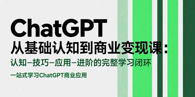 (15483期)ChatGPT从基础认知到商业变现课:认知-技巧-应用-进阶的完整学习闭环-轻创社项目网