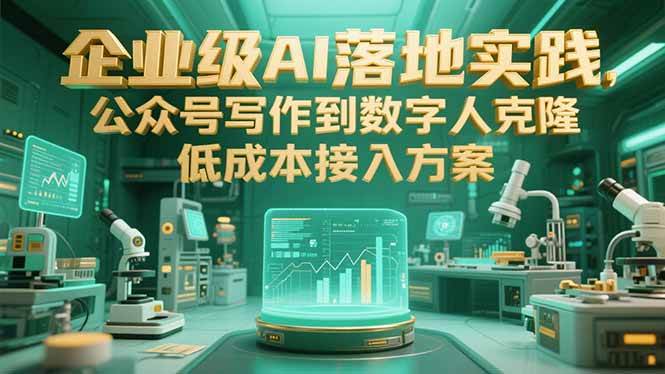 (15305期)企业级AI落地实践,公众号写作到数字人克隆,低成本接入方案-轻创社项目网