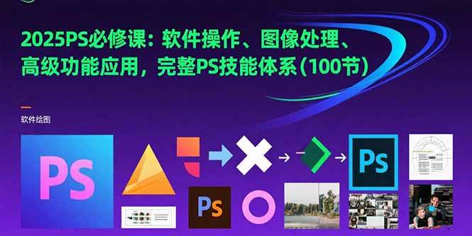 (15430期)2025PS必修课:软件操作、图像处理、高级功能应用,完整PS技能体系(100节)-轻创社项目网