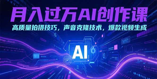 (15410期)月入过万AI创作课:高质量拍摄技巧,声音克隆技术,爆款视频生成-轻创社项目网