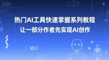 热门AI工具快速掌握系列教程,让一部分创作者先实现AI创作-轻创社项目网