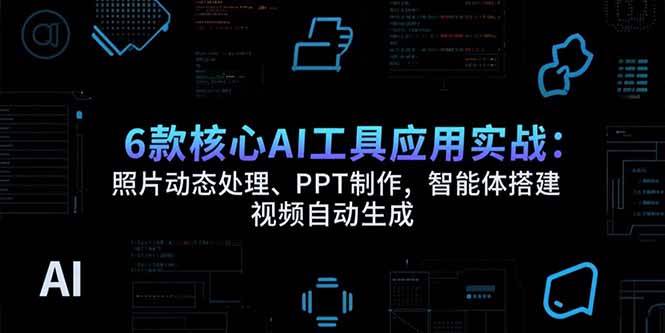(15451期)6款核心AI工具应用实战:照片动态处理、PPT制作,智能体搭建 视频自动生成-轻创社项目网