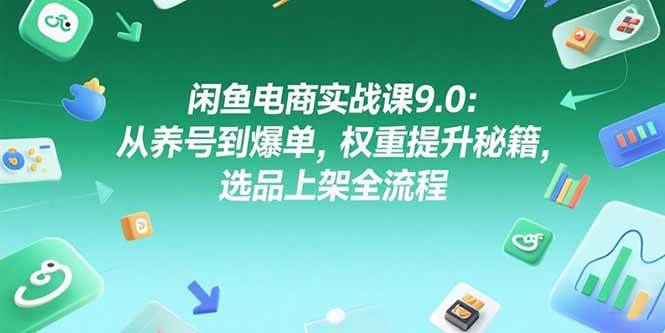 (15325期)闲鱼电商实战课9.0:从养号到爆单,权重提升秘籍,选品上架全流程-轻创社项目网