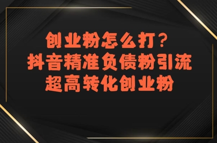 创业粉怎么打?抖音精准负债粉引流,超高转化创业粉-轻创社项目网