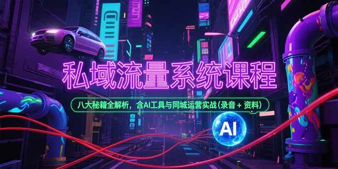 (15284期)私域流量系统课程,八大秘籍全解析,含AI工具与同城运营实战(录音+资料)-轻创社项目网
