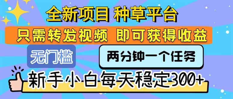 (15413期)全新项目 种草平台 只需要转发任务视频 即可获得收益 新手小白每天300+-轻创社项目网