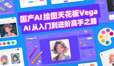 国产AI绘图天花板 Vega AI从入门到进阶高手之路-轻创社项目网