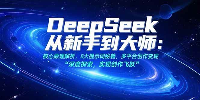 (15484期)DeepSeek从新手到大师:核心原理解析,8大提示词秘籍,多平台创作变现-轻创社项目网