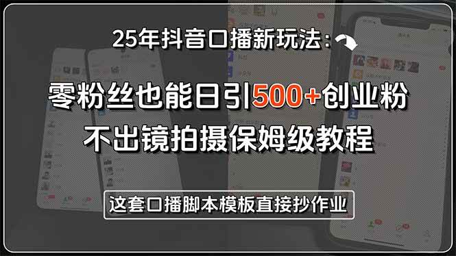 (15384期)25年抖音口播新玩法:零粉丝也能日引500+创业粉,不出镜拍摄保姆级教程…-轻创社项目网