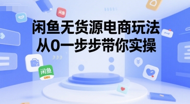 闲鱼无货源电商玩法,从0一步步带你实操-轻创社项目网