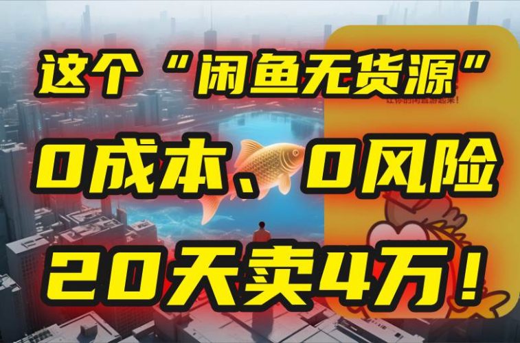 (15433期)别再瞎忙了!这个“闲鱼无货源”玩法,0成本、0风险,我20天卖4万!-轻创社项目网