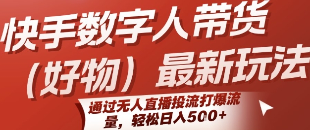 快手数字人带货(好物)最新玩法,通过无人直播投流打爆流量,轻松日入5张-轻创社项目网