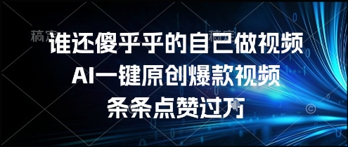 谁还傻乎乎的自己做视频?AI一键原创爆款视频,条条点赞过万,简单方便,好操作【揭秘】-轻创社项目网