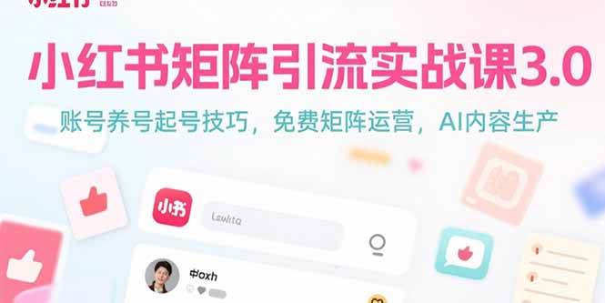 (15406期)小红书矩阵引流实战课3.0:账号养号起号技巧,免裴矩阵运营,AI内容生产-轻创社项目网