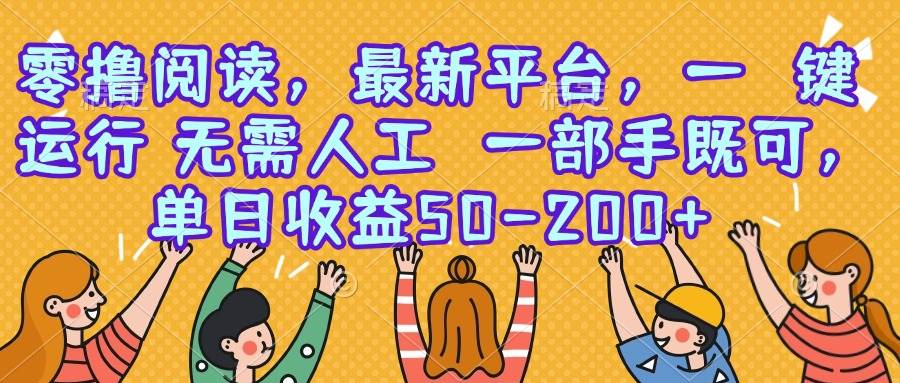 图片[1]-（15436期）零撸阅读，最新平台，一键运行，无需人工 一部手机即可，单日收益50-200+