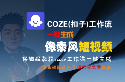 COZE(扣子)工作流一键生成像素风短视频,保姆级教程,零基础快速入门-轻创社项目网