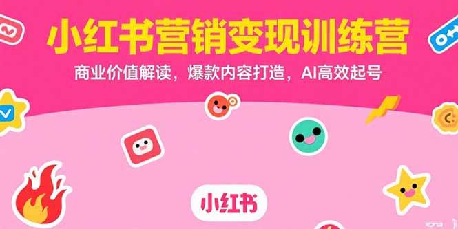 (15409期)小红书营销变现训练营,商业价值解读,爆款内容打造,AI高效起号-轻创社项目网
