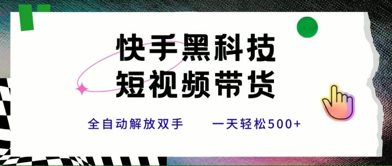 (15456期)快手黑科技短视频带货,条条原创无脑搬运,新手小白轻松一天500+-轻创社项目网