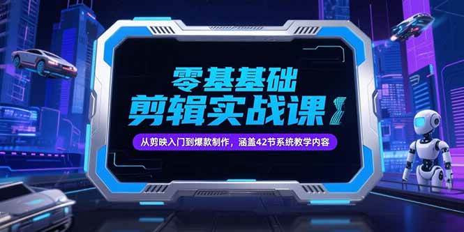 (15273期)零基础抖音剪辑实战课,从剪映入门到爆款制作,涵盖42节系统教学内容-轻创社项目网