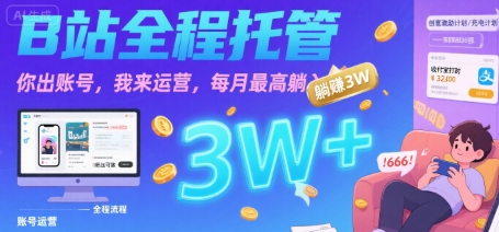 【B站全程托管 】你出账号,我来运营,每月最高躺入3W【揭秘】-轻创社项目网