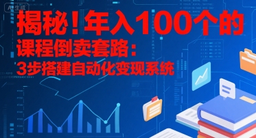 揭秘!年入100个的课程倒卖套路:3 步搭建自动化变现系统-轻创社项目网