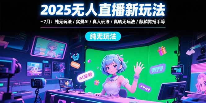 (15429期)2025无人直播新玩法-7月:纯无玩法/实景AI/真人玩法/绿幕玩法/真转无玩法-轻创社项目网