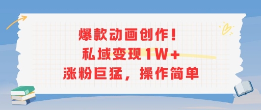 爆款动画创作!私域变现1W+涨粉巨猛,操作简单-轻创社项目网