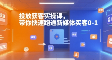 投放获客实操课,带你快速跑通新媒体买客0-1-轻创社项目网