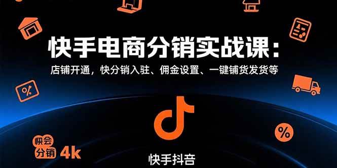 (15523期)快手电商分销实战课:店铺开通,快分销入驻、佣金设置、一键铺货发货等-轻创社项目网