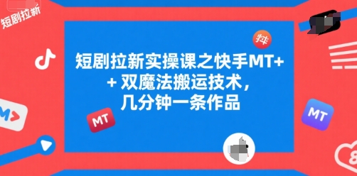 短剧拉新实操课之快手MT+双魔法搬运技术,几分钟一条作品-轻创社项目网