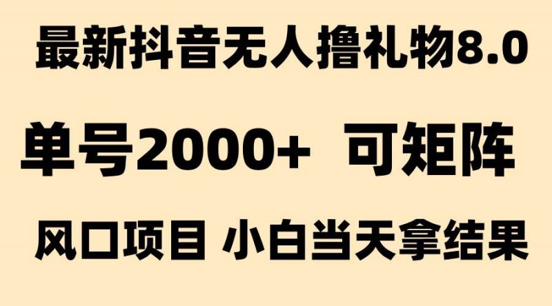 (15311期)抖音无人撸礼物8.0玩法 全新风口 见效果快 全无人 单号当天产出2000+-轻创社项目网
