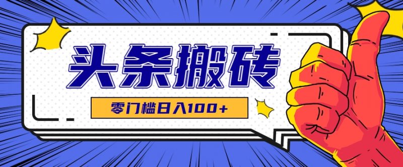 零成本零门槛头条热点搬运术,零门槛日入100+,工具+教程全部附上-轻创社项目网