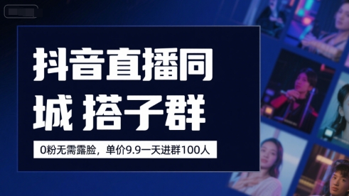 抖音直播同城搭子群,0粉无需露脸,单价19.9,一天进群100人-轻创社项目网