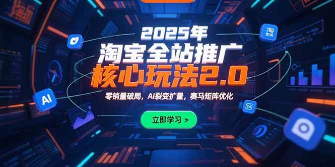 (15473期)2025年淘宝全站推广核心玩法2.0:零销量破局,AI裂变扩量,赛马矩阵优化-轻创社项目网