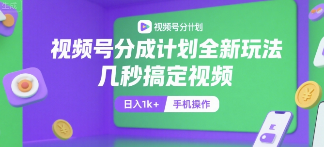 视频号分成计划全新玩法,几秒搞定视频,日入1k+,手机操作【揭秘】-轻创社项目网