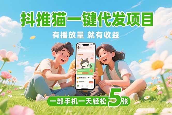 (15476期)抖推猫一键代发项目,0粉丝 不用实名 有播放量就有收益,一部手机一天五张-轻创社项目网