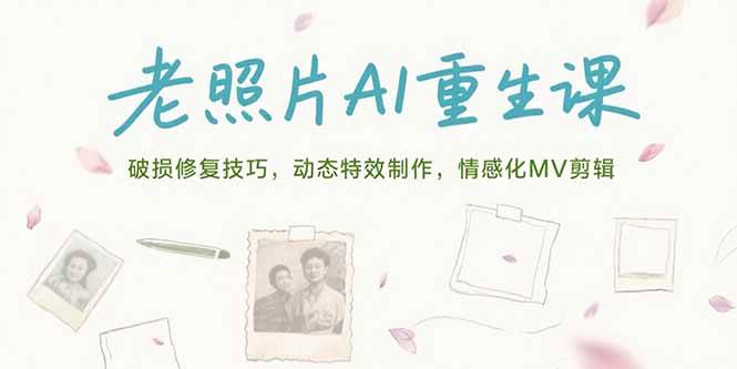 (15367期)老照片AI重生课,破损修复技巧,动态特效制作,情感化MV剪辑-轻创社项目网
